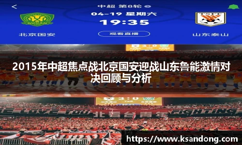 2015年中超焦点战北京国安迎战山东鲁能激情对决回顾与分析