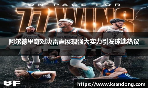 阿尔德里奇对决雷霆展现强大实力引发球迷热议