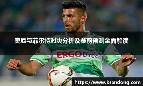 奥厄与菲尔特对决分析及赛前预测全面解读