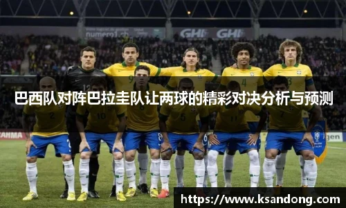 巴西队对阵巴拉圭队让两球的精彩对决分析与预测
