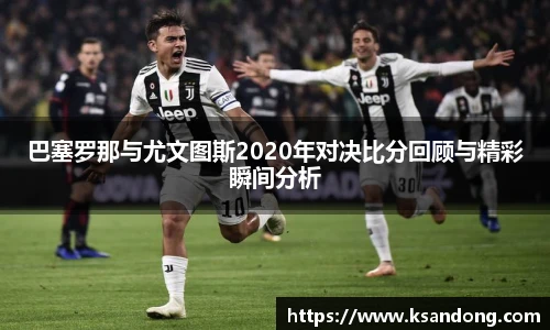巴塞罗那与尤文图斯2020年对决比分回顾与精彩瞬间分析